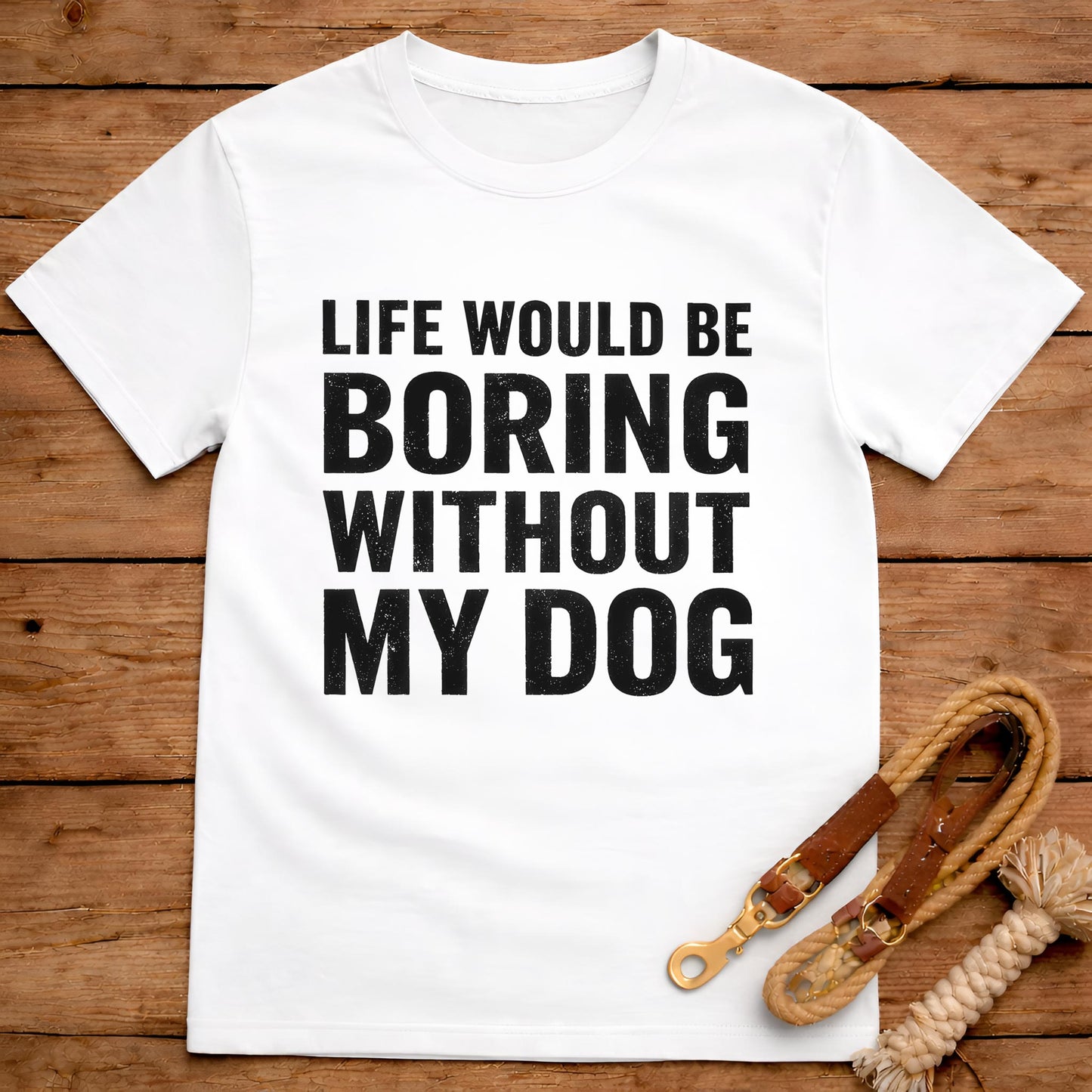 Life Would Be Boring Without My Dog T-Shirt