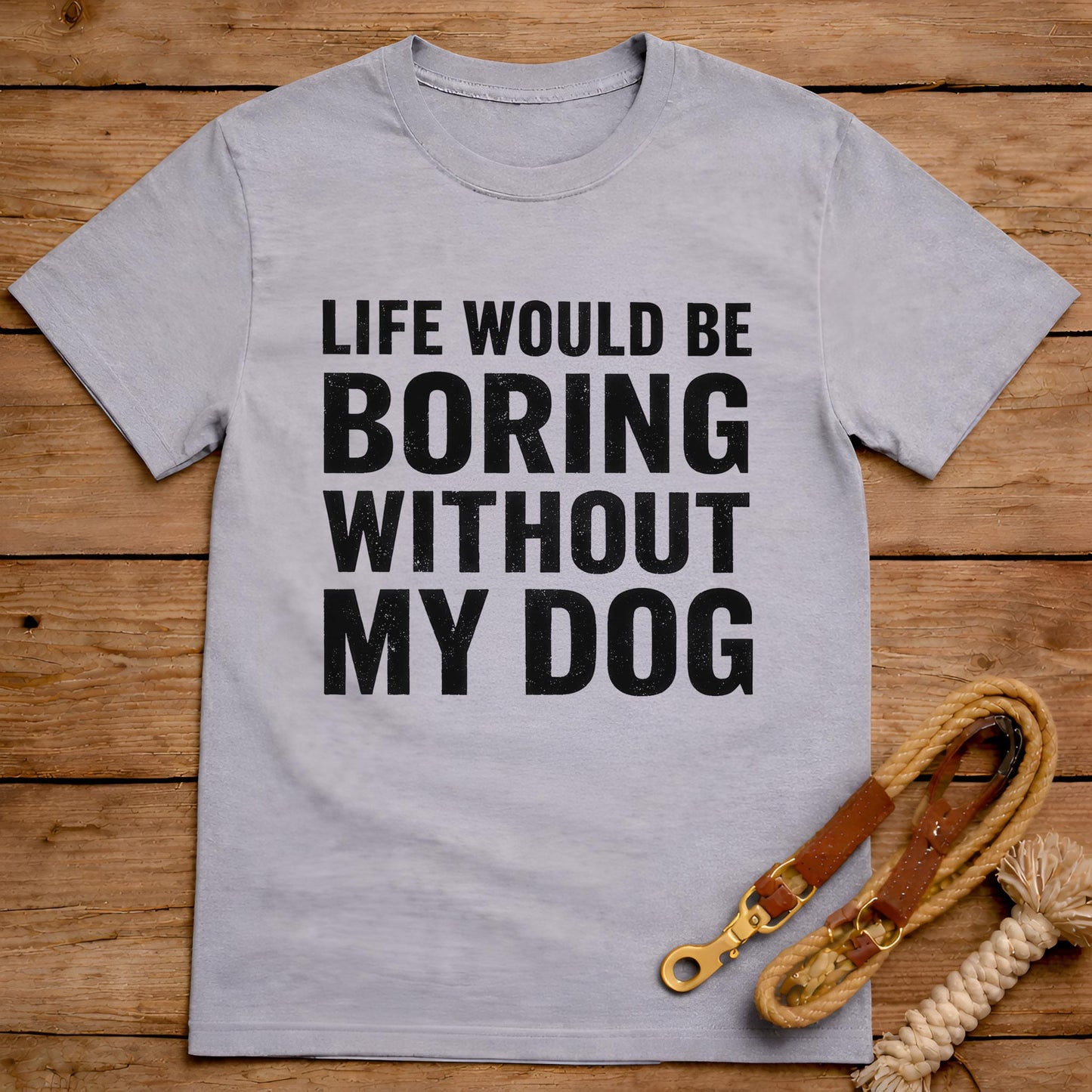 Life Would Be Boring Without My Dog T-Shirt