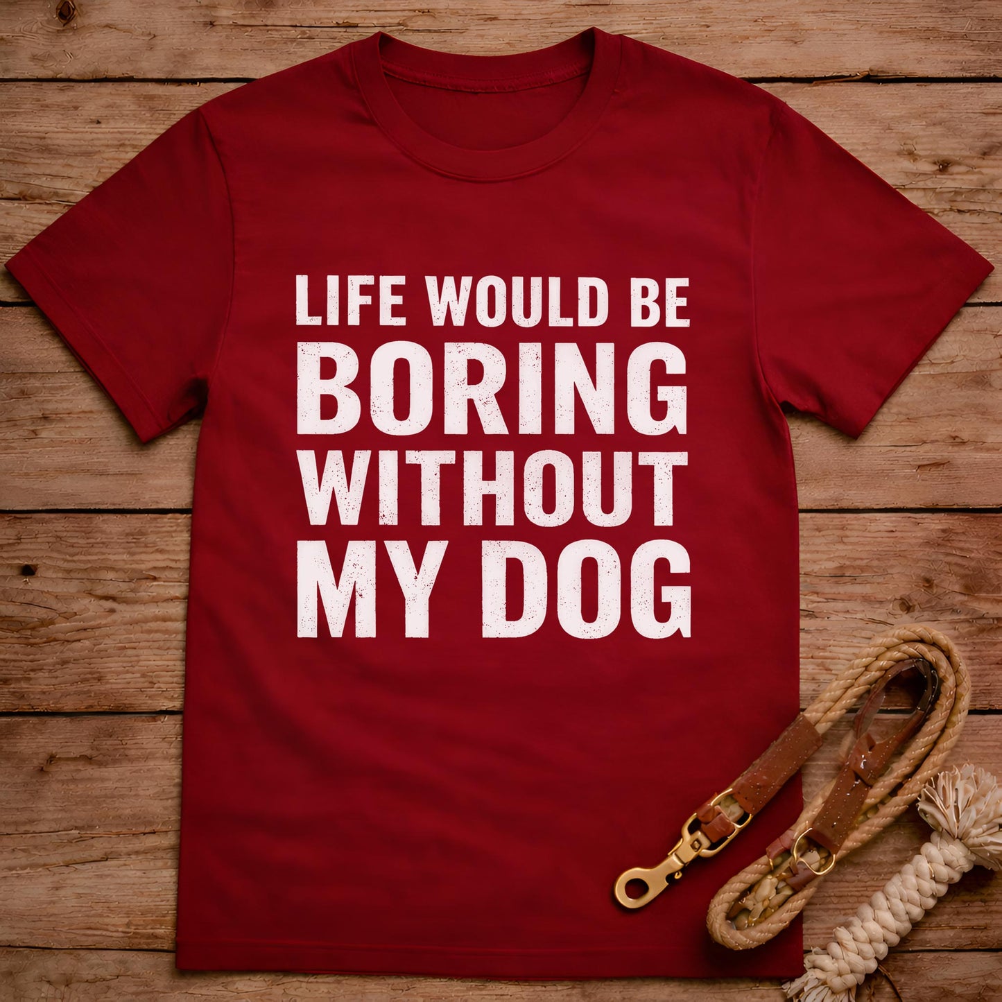 Life Would Be Boring Without My Dog T-Shirt