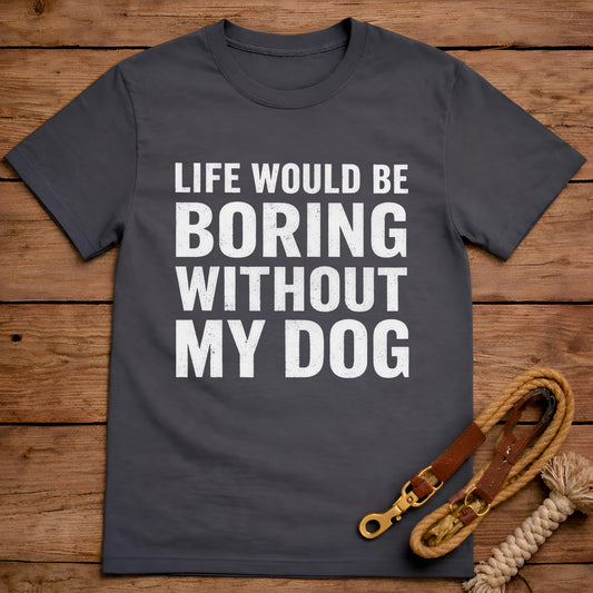 Life Would Be Boring Without My Dog T-Shirt