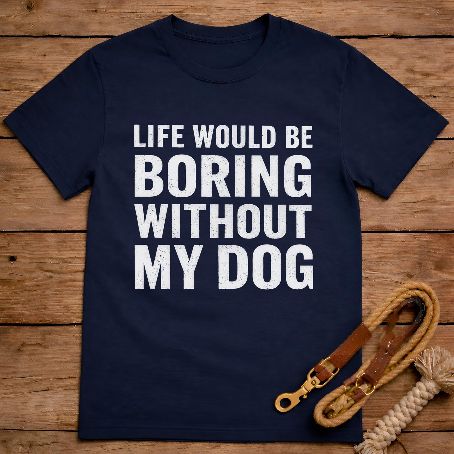 Life Would Be Boring Without My Dog T-Shirt