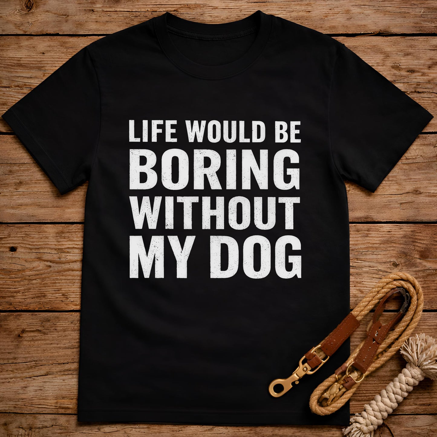 Life Would Be Boring Without My Dog T-Shirt