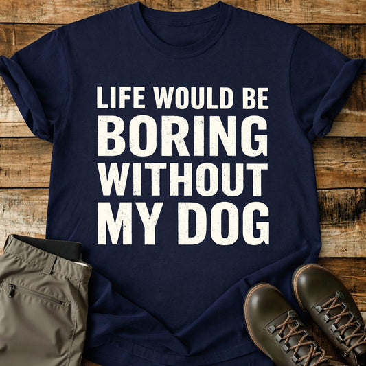 Life Would Be Boring Without My Dog White T-Shirt