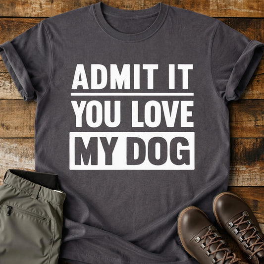 Admit It You Love My Dog T-Shirt