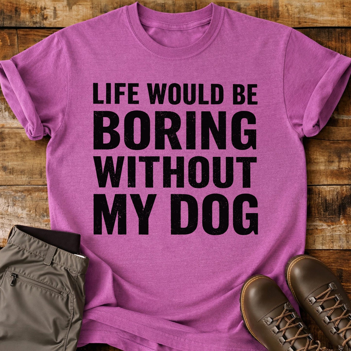 Life Would Be Boring Without My Dog T-Shirt