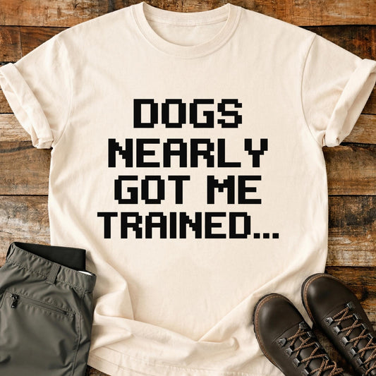 Dogs Nearly Got Me Trained T-Shirt