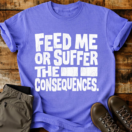 Feed Me Or Suffer T-Shirt