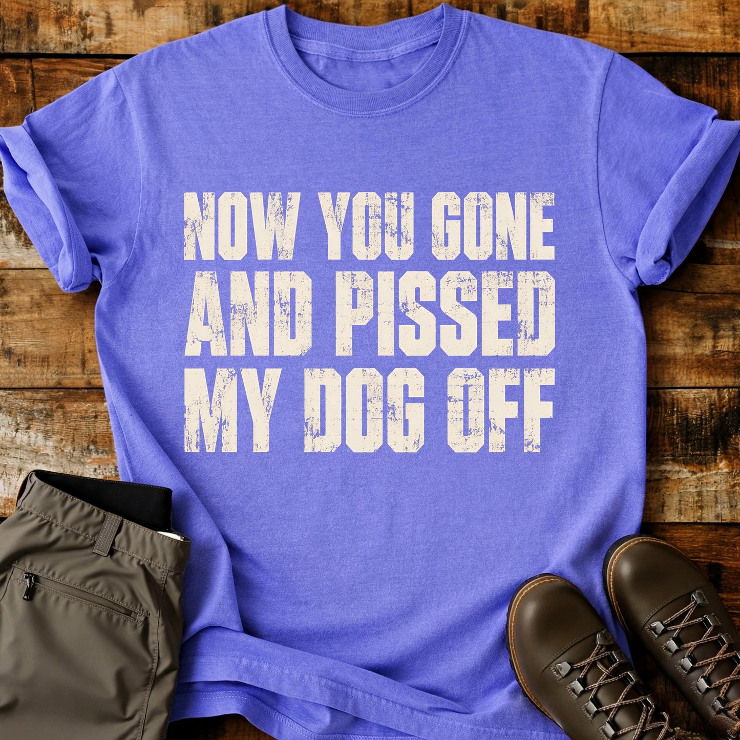 Now You Gone And Pissed My Dog Off T-Shirt