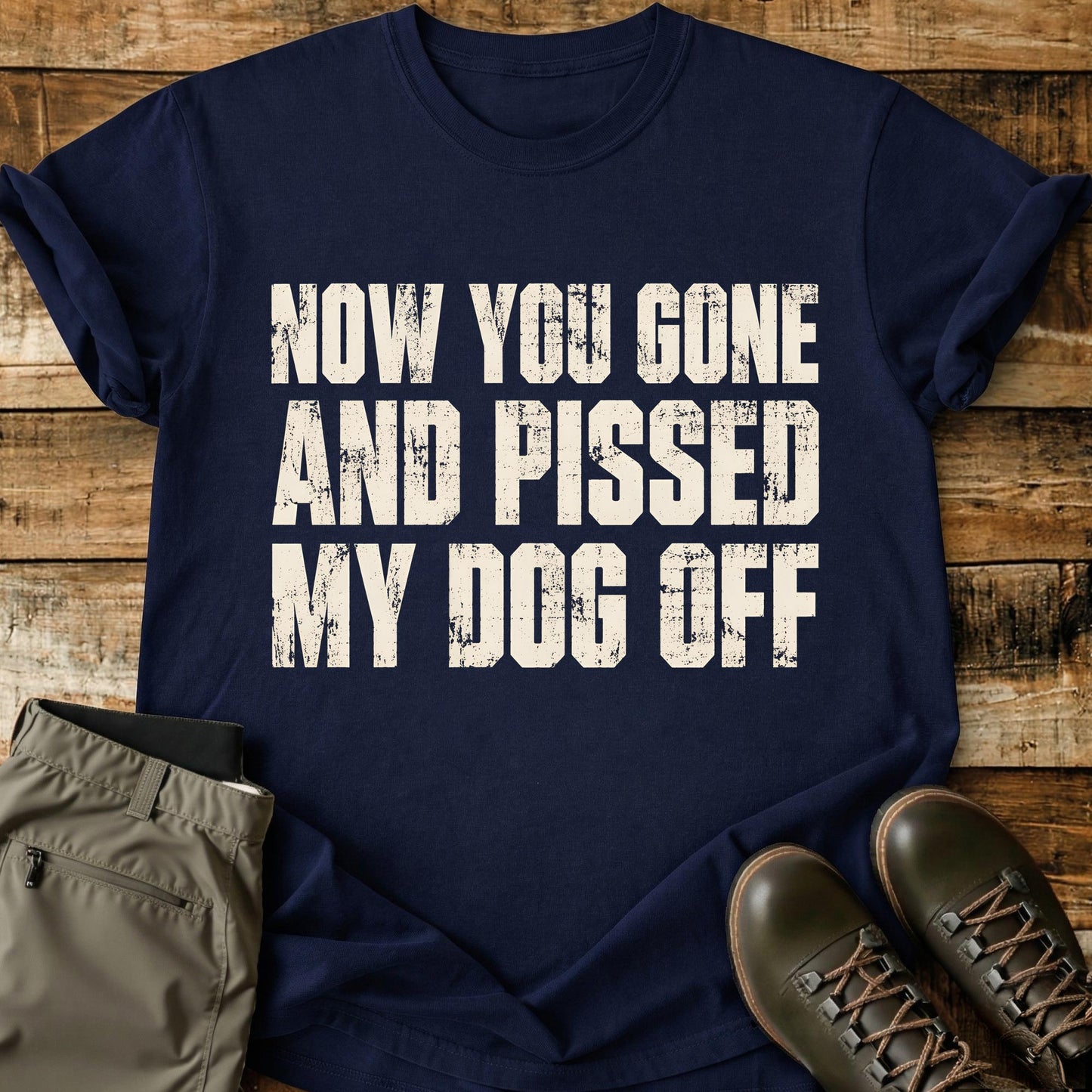 Now You Gone And Pissed My Dog Off T-Shirt