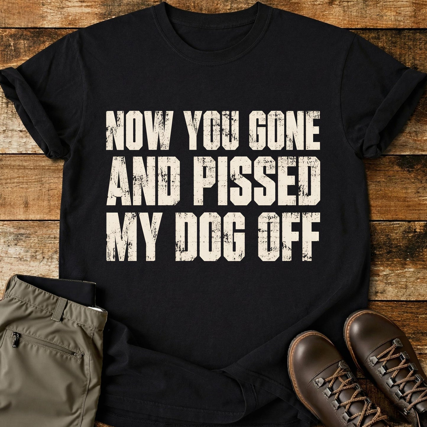 Now You Gone And Pissed My Dog Off T-Shirt