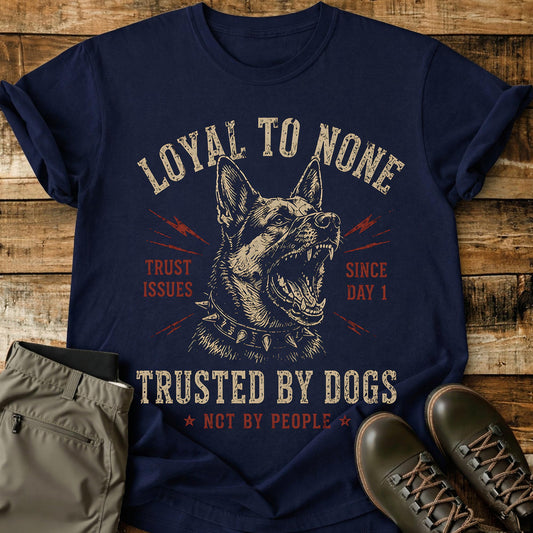 Loyal To None Trusted By Dogs T-Shirt
